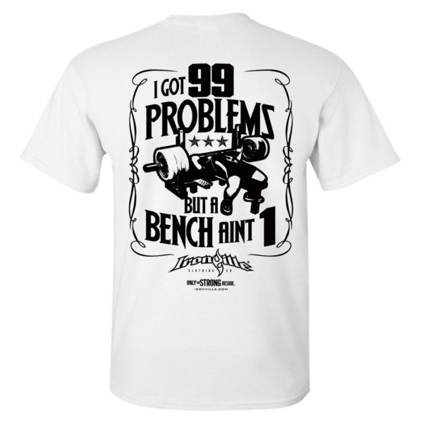 I Got 99 Problems But A Bench Aint 1 Bench Press T Shirt White