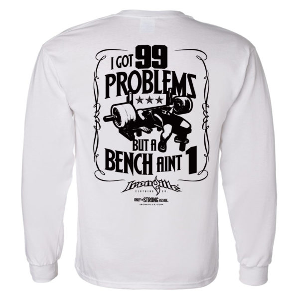 I Got 99 Problems But A Bench Aint 1 Bench Press Long Sleeve Gym T Shirt White