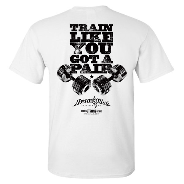 Train Like You Got A Pair Bodybuilding Gym T Shirt White