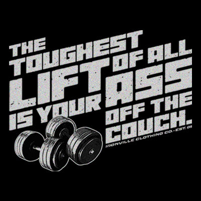 The Toughest Lift Of All, Is Your Ass Off The Couch.