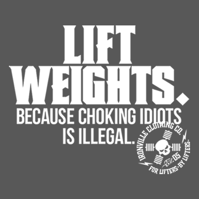 Lift Weights. Because Choking Idiots Is Illegal