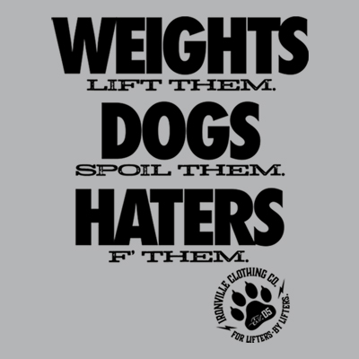 Weights Lift Them. Dogs Spoil Them. Haters F Them.
